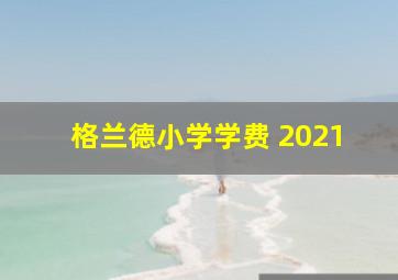 格兰德小学学费 2021